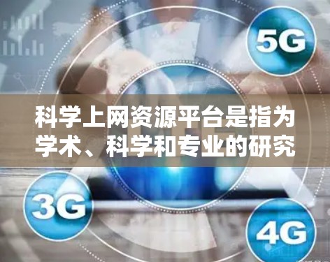 科学上网资源平台是指为学术、科学和专业的研究、学习和工作提供在线资源的网络服务。这些平台通常包括丰富的学术论文、数据、工具和文档，旨在帮助用户获取和使用各类科学资料。以下是科学上网资源平台的详细信息