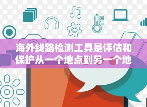 海外线路检测工具是评估和保护从一个地点到另一个地点的网络连接的重要工具，帮助确保数据安全和网络稳定性。以下是一些常用的海外线路检测工具及其功能