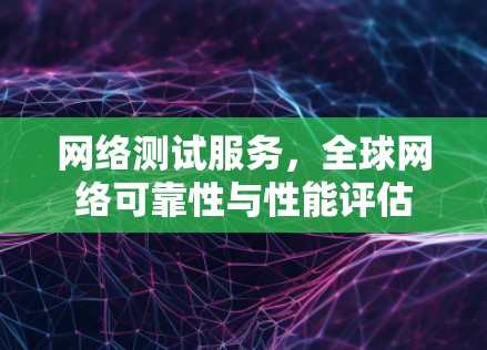 网络测试服务，全球网络可靠性与性能评估