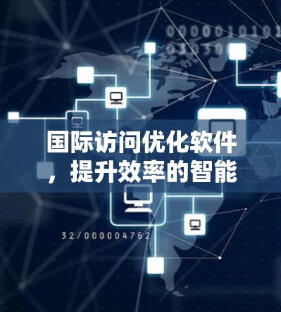 国际访问优化软件，提升效率的智能工具