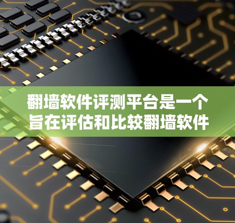 翻墙软件评测平台是一个旨在评估和比较翻墙软件性能和功能的平台。以下是对该主题的分步指南