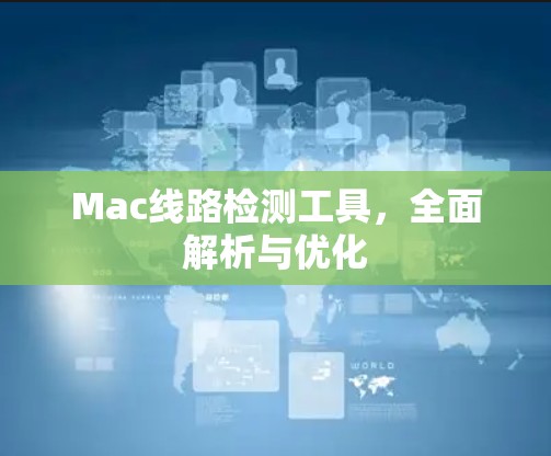 Mac线路检测工具，全面解析与优化
