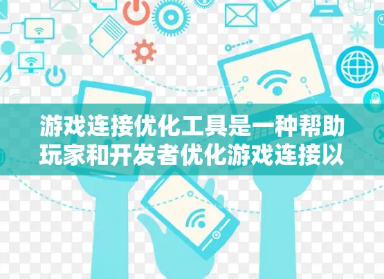 游戏连接优化工具是一种帮助玩家和开发者优化游戏连接以提升体验的软件或应用。以下是关于这个游戏连接优化工具的详细解答