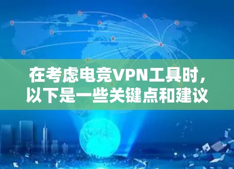 在考虑电竞VPN工具时，以下是一些关键点和建议