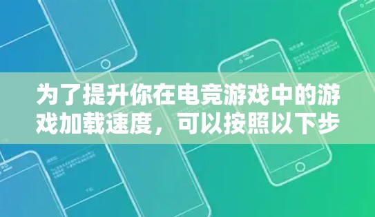 为了提升你在电竞游戏中的游戏加载速度，可以按照以下步骤操作