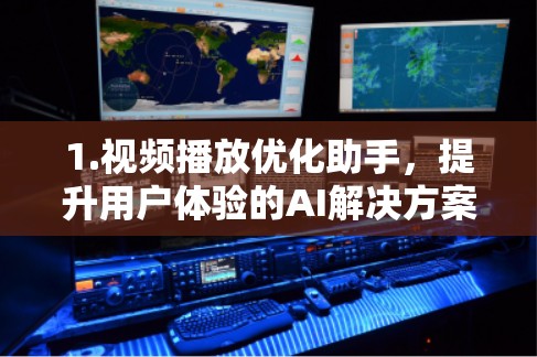 1.视频播放优化助手，提升用户体验的AI解决方案