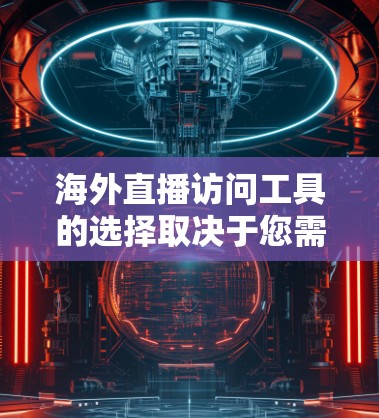 海外直播访问工具的选择取决于您需要的功能和需求。以下是一些常见的工具及其特点