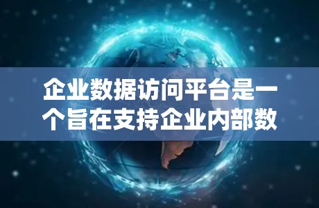 企业数据访问平台是一个旨在支持企业内部数据管理和访问控制的系统，旨在提供安全、合规和高效的管理服务。以下是对该平台的详细总结