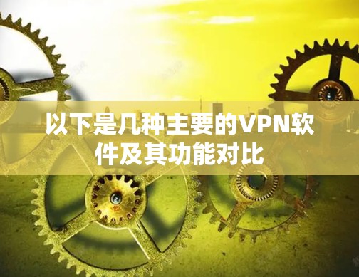 以下是几种主要的VPN软件及其功能对比 以下是几种主要的VPN软件及其功能对比