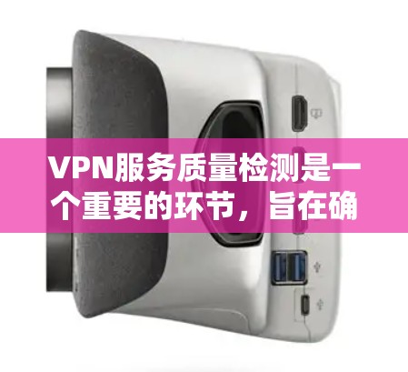 VPN服务质量检测是一个重要的环节，旨在确保用户在使用VPN服务时的安全性和可靠性。以下是一些关于VPN服务质量检测的内容，供参考