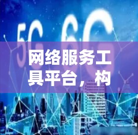 网络服务工具平台，构建高效网络架构