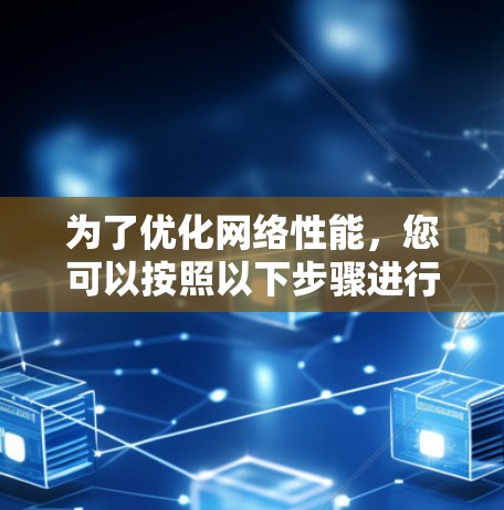 为了优化网络性能，您可以按照以下步骤进行操作
