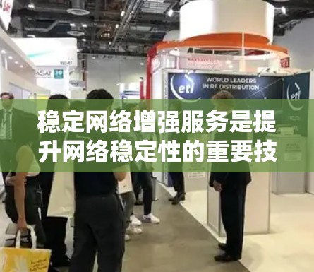 稳定网络增强服务是提升网络稳定性的重要技术，旨在提高网络运行效率和可靠性。以下是对该主题的分步解释