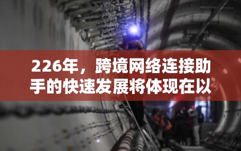 226年，跨境网络连接助手的快速发展将体现在以下几个方面