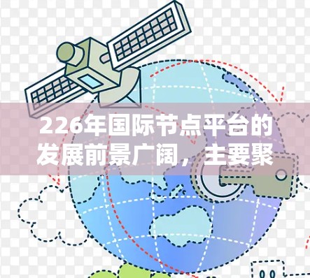 226年国际节点平台的发展前景广阔，主要聚焦于数字化转型、国际合作与技术应用，以及行业标准的制定。以下是该时期的详细分析