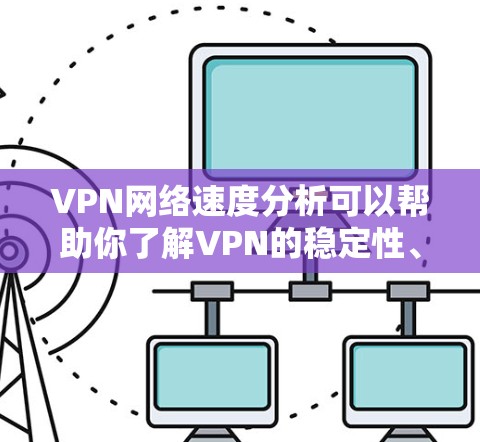 VPN网络速度分析可以帮助你了解VPN的稳定性、延迟和连接质量。以下是一些常见的网络速度分析指标，以及如何理解和使用这些指标