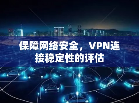 保障网络安全，VPN连接稳定性的评估