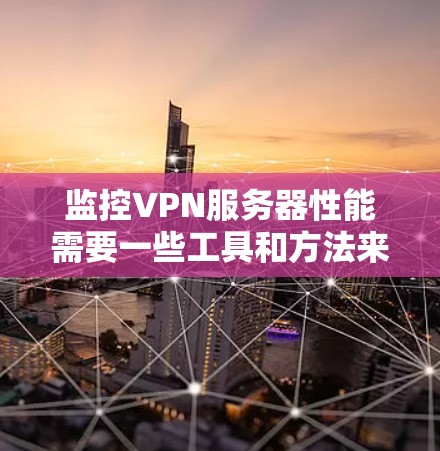 监控VPN服务器性能需要一些工具和方法来实时跟踪服务器的响应时间和响应延迟，以及其他关键性能指标。以下是监控VPN服务器性能的步骤和方法