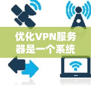 优化VPN服务器是一个系统工程，涉及多个步骤和工具的使用。以下是一个逐步的指南，帮助您系统地优化VPN服务器