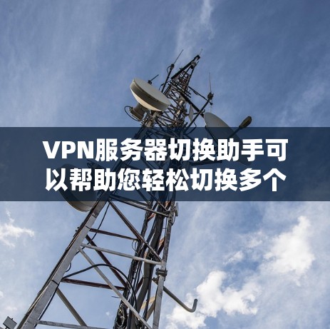 VPN服务器切换助手可以帮助您轻松切换多个VPN服务器，解决服务器配置、网络连接、多播设置等问题。以下是一些常见的问题和解决方案