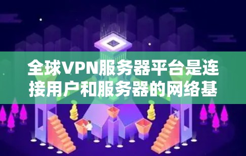 全球VPN服务器平台是连接用户和服务器的网络基础设施，主要功能包括加密通信、安全访问和数据传输。以下是关于这些服务器的详细分析