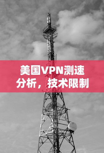 美国VPN测速分析，技术限制与用户体验