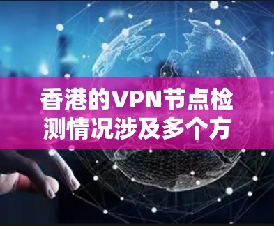 香港的VPN节点检测情况涉及多个方面，包括法律、监控措施、管理机构以及网络安全法律的实施。以下是对香港VPN节点检测的详细分析
