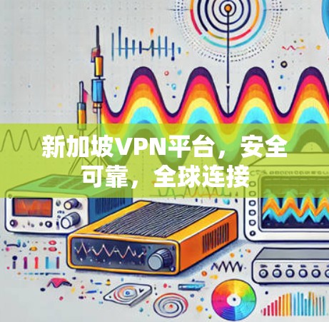 新加坡VPN平台，安全可靠，全球连接