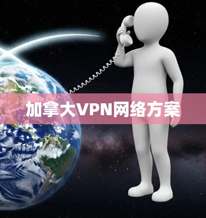 加拿大VPN网络方案 加拿大VPN网络方案