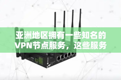 亚洲地区拥有一些知名的VPN节点服务，这些服务在加密技术和设备兼容性方面表现出色。以下是亚洲地区的一些主要VPN节点服务