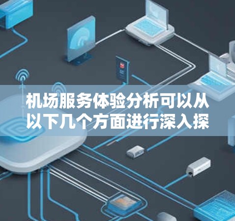 机场服务体验分析可以从以下几个方面进行深入探讨