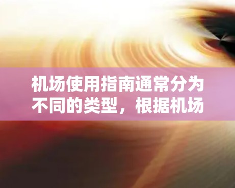 机场使用指南通常分为不同的类型，根据机场性质、服务类型和使用场景有所不同。以下是一些常见的机场使用指南，涵盖国内外机场、机场服务、行李管理等