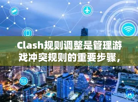 Clash规则调整是管理游戏冲突规则的重要步骤,确保游戏公平性和可玩性。以下是对Clash规则调整方法的详细解释 Clash规则调整是管理游戏冲突规则的重要步骤,确保游戏公平性和可玩性。以下是对Clash规则调整方法的详细解释