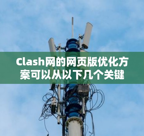 Clash网的网页版优化方案可以从以下几个关键方面入手,以提升用户体验和内容呈现效果 Clash网的网页版优化方案可以从以下几个关键方面入手,以提升用户体验和内容呈现效果