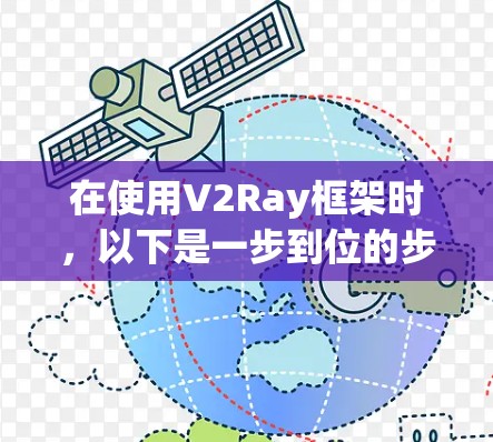 在使用V2Ray框架时，以下是一步到位的步骤指南