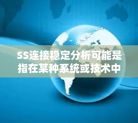 SS连接稳定分析可能是指在某种系统或技术中对 SS(比如串口、SS卡或软件固件)连接进行稳定性分析。以下是一些可能的解释和分析方向 SS连接稳定分析可能是指在某种系统或技术中对 SS(比如串口、SS卡或软件固件)连接进行稳定性分析。以下是一些可能的解释和分析方向