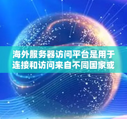 海外服务器访问平台是用于连接和访问来自不同国家或地区的服务器系统或工具。这些平台允许从外部服务器访问本地服务器，通常通过复杂的协议和方法来实现。以下是一些常见的海外服务器访问平台及其特点