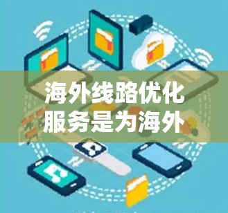 海外线路优化服务是为海外客户提供网络和通信服务的专业解决方案，旨在支持企业的网络和数据传输需求。以下是对该服务的详细分析和总结