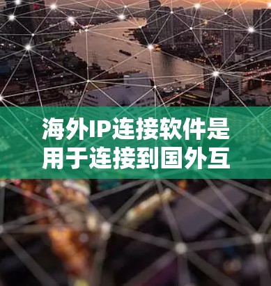 海外IP连接软件是用于连接到国外互联网设备的网络连接工具。以下是对这类软件的详细介绍