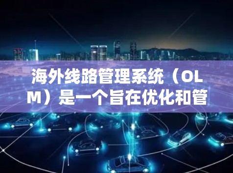 海外线路管理系统（OLM）是一个旨在优化和管理国际间电力传输系统的管理系统。它通过整合国内外的电力数据和系统参数，确保电力供应的稳定性和经济性。以下是关于OLM的详细分析和总结