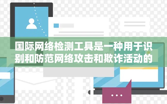 国际网络检测工具是一种用于识别和防范网络攻击和欺诈活动的软件或在线平台。以下是学习这些工具的步骤和建议 国际网络检测工具是一种用于识别和防范网络攻击和欺诈活动的软件或在线平台。以下是学习这些工具的步骤和建议
