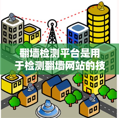 翻墙检测平台是用于检测翻墙网站的技术工具，帮助网站提供者识别并处理翻墙行为，保障合法性和合规性。以下是对翻墙检测平台的详细分析