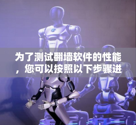 为了测试翻墙软件的性能，您可以按照以下步骤进行