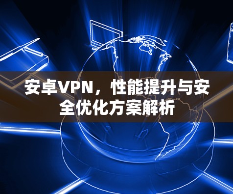 安卓VPN，性能提升与安全优化方案解析