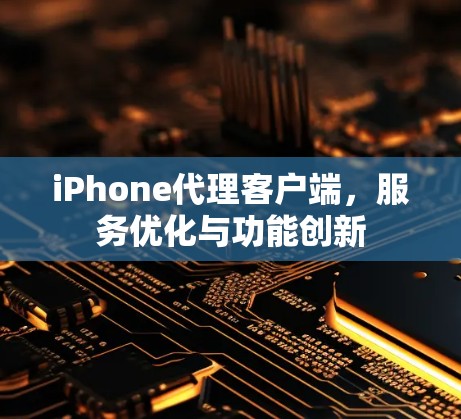 iPhone代理客户端，服务优化与功能创新