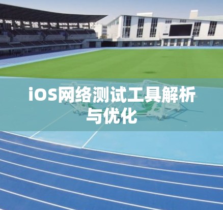 iOS网络测试工具解析与优化