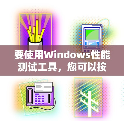 要使用Windows性能测试工具，您可以按照以下步骤进行