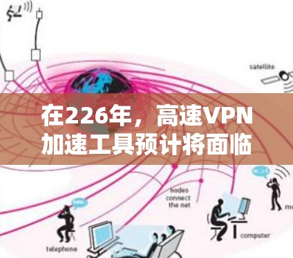 在226年，高速VPN加速工具预计将面临技术的快速发展和用户需求的不断变化。以下是几个可能的工具推荐，基于226年的趋势和功能需求
