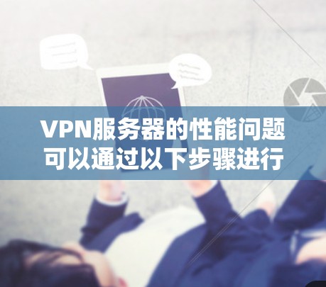 VPN服务器的性能问题可以通过以下步骤进行分析和解决