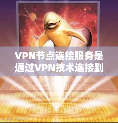 VPN节点连接服务是通过VPN技术连接到多个VPN服务器，为用户提供更高访问权限、更高的灵活性和更高的安全性的网络访问。以下是对 VPN 节点连接服务的详细分析